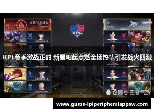 KPL赛季激战正酣 新星崛起点燃全场热情引发战火四溅